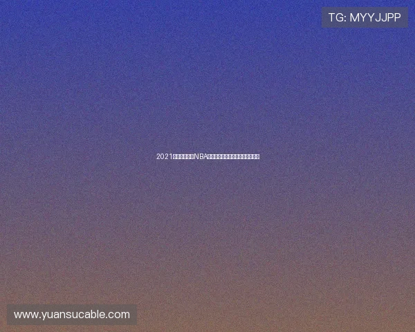 2021极速体育全程NBA直播精彩赛事回顾与精彩瞬间解析