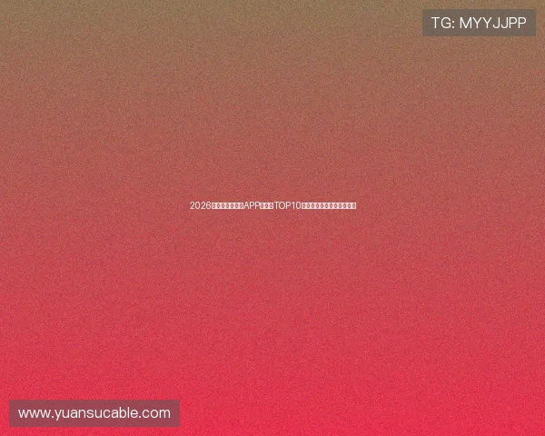 2026年最受欢迎直播APP排行榜TOP10全解析，带你发现最火平台